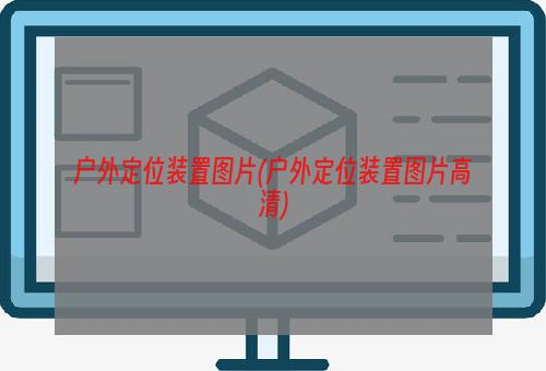 户外定位装置图片(户外定位装置图片高清)