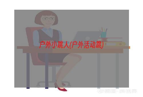 户外小跳人(户外活动跳)