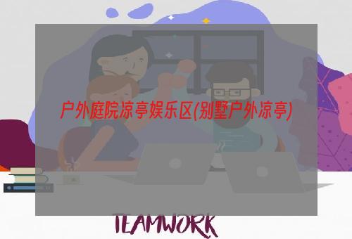 户外庭院凉亭娱乐区(别墅户外凉亭)