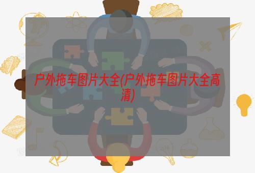 户外拖车图片大全(户外拖车图片大全高清)