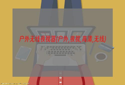 户外无线夜视器(户外,夜视,高清,无线)