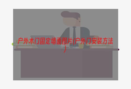 户外木门固定墙面图片(户外门安装方法)