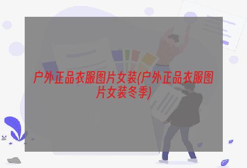 户外正品衣服图片女装(户外正品衣服图片女装冬季)