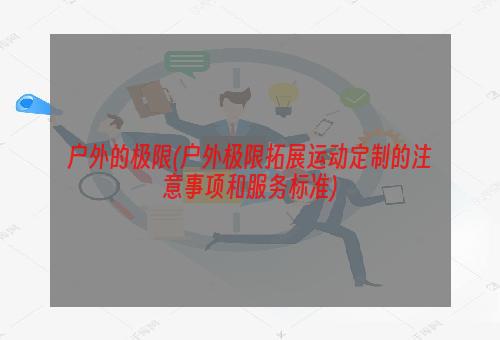 户外的极限(户外极限拓展运动定制的注意事项和服务标准)