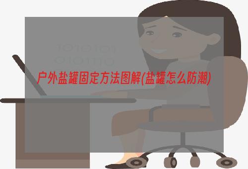 户外盐罐固定方法图解(盐罐怎么防潮)