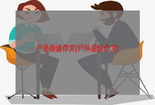 户外街道作文(户外游玩作文)