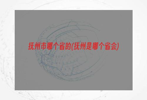 抚州市哪个省的(抚州是哪个省会)