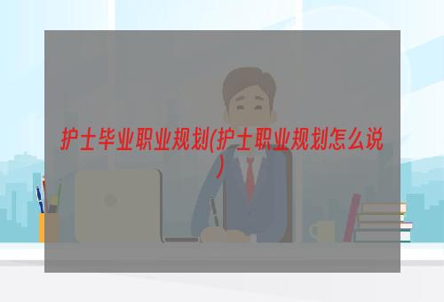 护士毕业职业规划(护士职业规划怎么说)