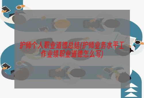 护师个人职业道德总结(护师业务水平工作业绩职业道德怎么写)