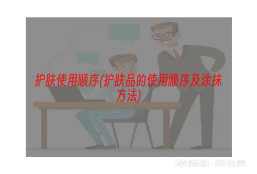 护肤使用顺序(护肤品的使用顺序及涂抹方法)