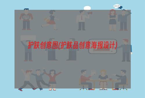 护肤创意图(护肤品创意海报设计)