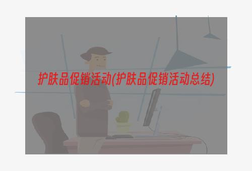 护肤品促销活动(护肤品促销活动总结)