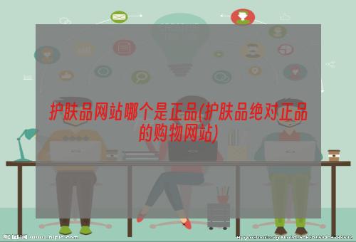 护肤品网站哪个是正品(护肤品绝对正品的购物网站)