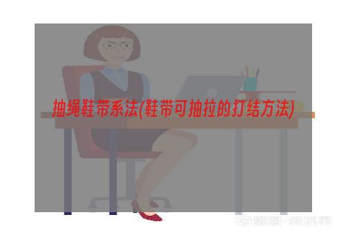 抽绳鞋带系法(鞋带可抽拉的打结方法)