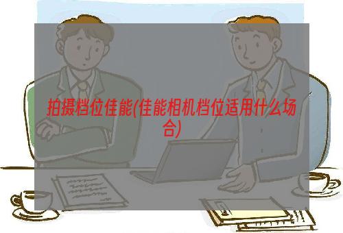 拍摄档位佳能(佳能相机档位适用什么场合)