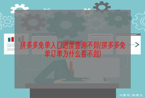 拼多多免单入口进度查询不到(拼多多免单订单为什么看不到)