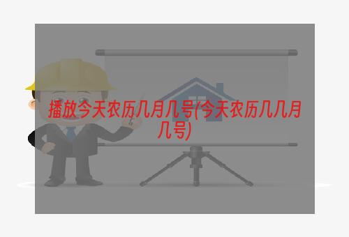 播放今天农历几月几号(今天农历几几月几号)