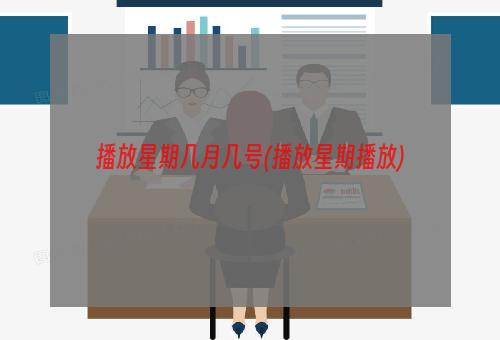 播放星期几月几号(播放星期播放)