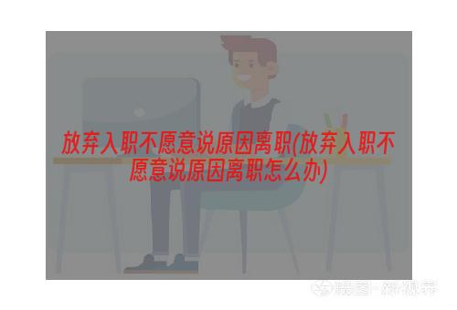 放弃入职不愿意说原因离职(放弃入职不愿意说原因离职怎么办)