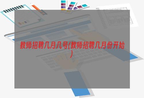 教师招聘几月几号(教师招聘几月份开始)