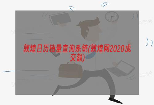 敦煌日历销量查询系统(敦煌网2020成交额)