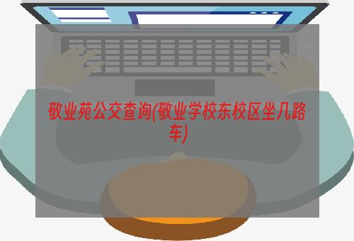 敬业苑公交查询(敬业学校东校区坐几路车)