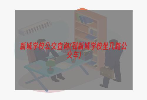 新城学校公交查询(到新城学校坐几路公交车)