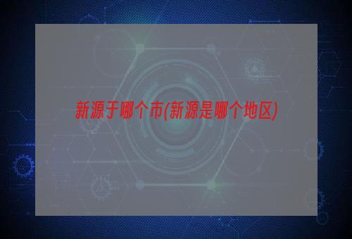 新源于哪个市(新源是哪个地区)