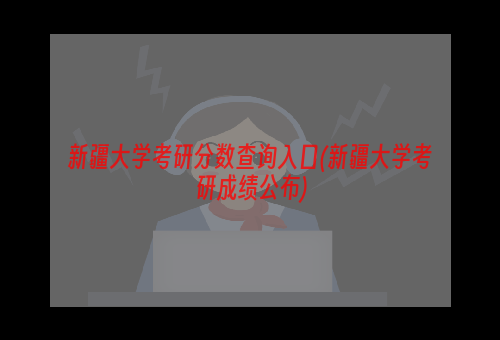 新疆大学考研分数查询入口(新疆大学考研成绩公布)