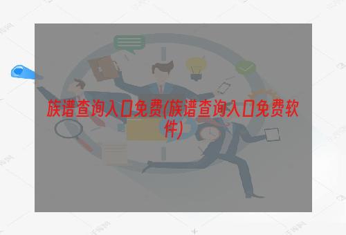 族谱查询入口免费(族谱查询入口免费软件)