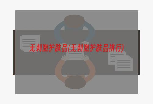 无刺激护肤品(无刺激护肤品排行)