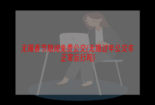 无锡春节期间免费公交(无锡过年公交车正常运行吗)