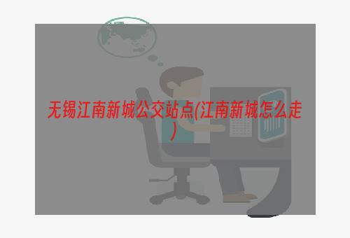 无锡江南新城公交站点(江南新城怎么走)