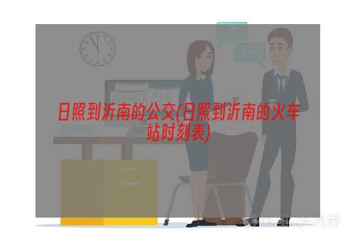 日照到沂南的公交(日照到沂南的火车站时刻表)