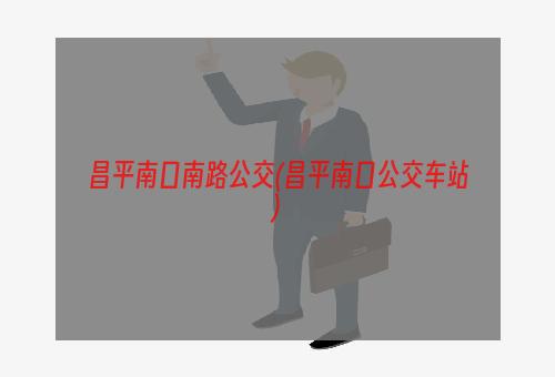 昌平南口南路公交(昌平南口公交车站)