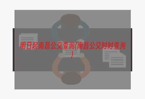 明日起南昌公交查询(南昌公交时时查询)