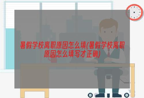 暑假学校离职原因怎么填(暑假学校离职原因怎么填写才正确)