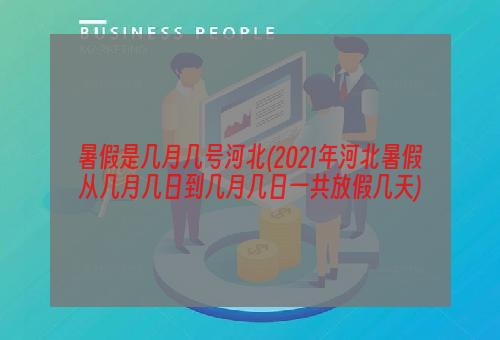 暑假是几月几号河北(2021年河北暑假从几月几日到几月几日一共放假几天)