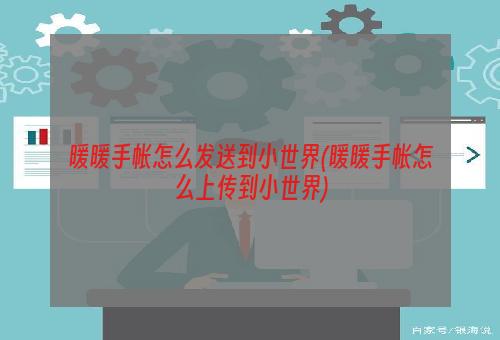 暖暖手帐怎么发送到小世界(暖暖手帐怎么上传到小世界)