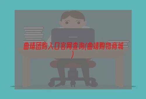 曲靖团购入口官网查询(曲靖购物商城)