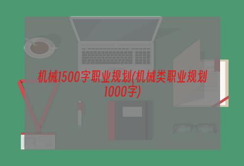 机械1500字职业规划(机械类职业规划1000字)