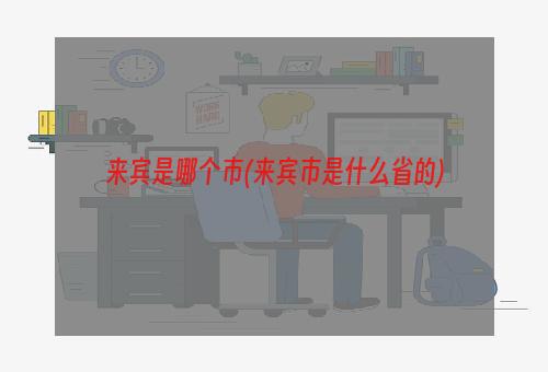 来宾是哪个市(来宾市是什么省的)