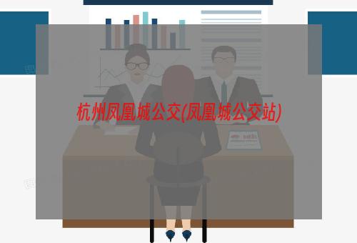 杭州凤凰城公交(凤凰城公交站)