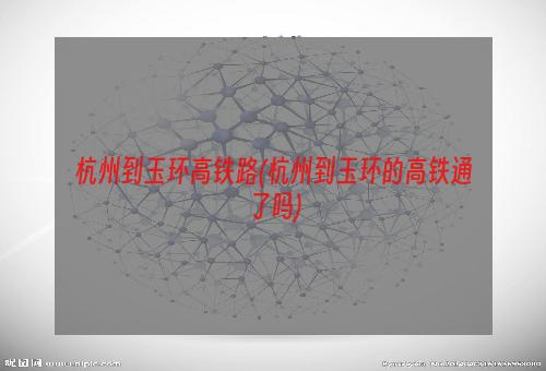 杭州到玉环高铁路(杭州到玉环的高铁通了吗)