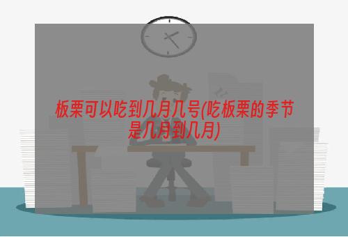 板栗可以吃到几月几号(吃板栗的季节是几月到几月)