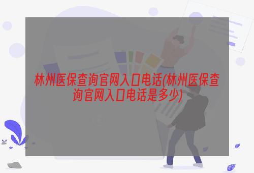 林州医保查询官网入口电话(林州医保查询官网入口电话是多少)