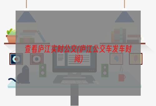 查看庐江实时公交(庐江公交车发车时间)