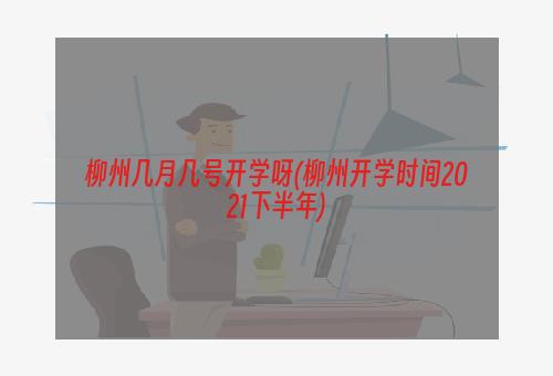 柳州几月几号开学呀(柳州开学时间2021下半年)