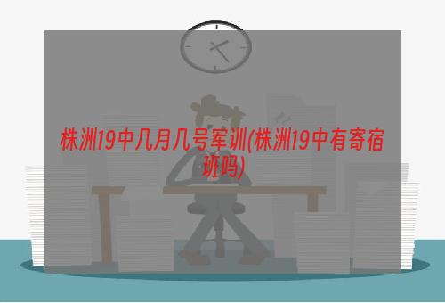 株洲19中几月几号军训(株洲19中有寄宿班吗)