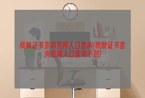 核酸证书查询官网入口查询(核酸证书查询官网入口查询不到)